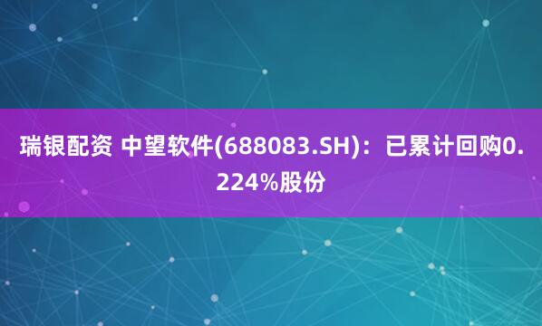 瑞银配资 中望软件(688083.SH)：已累计回购0.224%股份