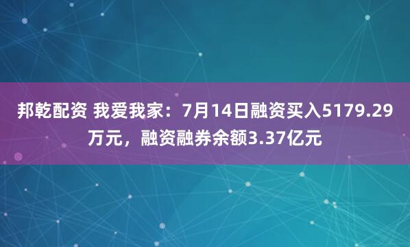 邦乾配资 我爱我家：7月14日融资买入5179.29万元，融资融券余额3.37亿元