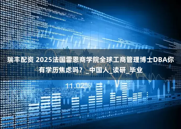 瑞丰配资 2025法国雷恩商学院全球工商管理博士DBA你有学历焦虑吗？_中国人_读研_毕业