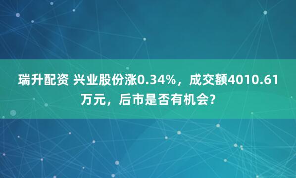 瑞升配资 兴业股份涨0.34%，成交额4010.61万元，后市是否有机会？