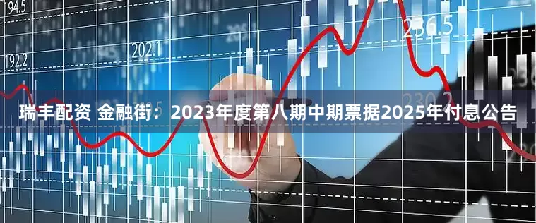 瑞丰配资 金融街：2023年度第八期中期票据2025年付息公告