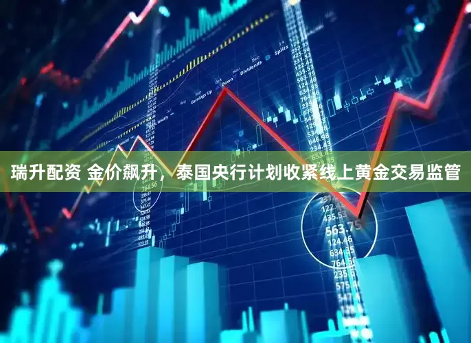 瑞升配资 金价飙升，泰国央行计划收紧线上黄金交易监管